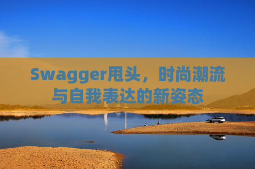 Swagger甩头，时尚潮流与自我表达的新姿态